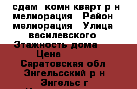 сдам 2комн.кварт.р-н мелиорация › Район ­ мелиорация › Улица ­ василевского › Этажность дома ­ 5 › Цена ­ 9 000 - Саратовская обл., Энгельсский р-н, Энгельс г. Недвижимость » Квартиры аренда   . Саратовская обл.